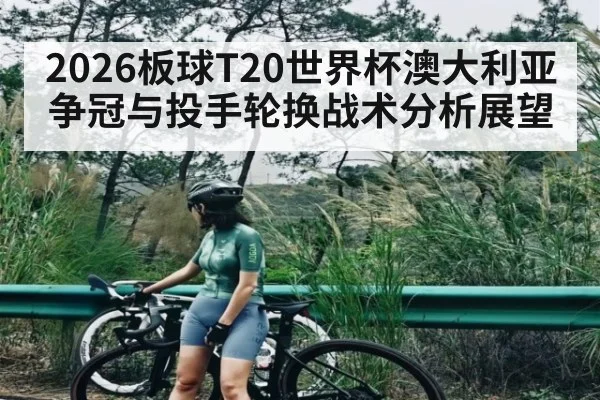 2026板球T20世界杯澳大利亚争冠与投手轮换战术分析展望（MG Sports App）